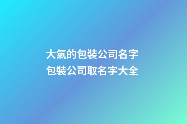 大氣的包裝公司名字 包裝公司取名字大全